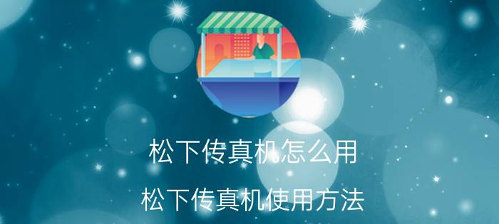 松下传真机怎么用 松下传真机使用方法